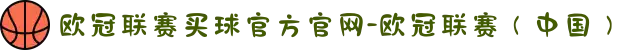 欧冠联赛买球官方官网-欧冠联赛（中国）